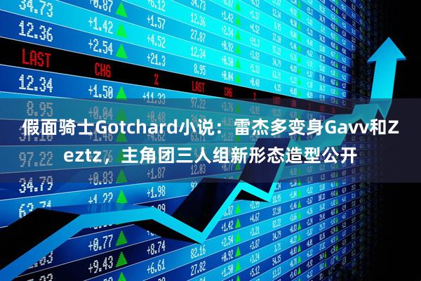 假面骑士Gotchard小说：雷杰多变身Gavv和Zeztz，主角团三人组新形态造型公开