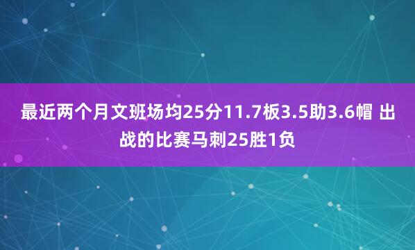 最近两个月文班场均25分11.7板3.5助3.6帽 出战的比赛马刺25胜1负