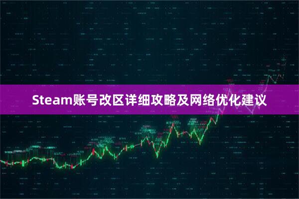 Steam账号改区详细攻略及网络优化建议